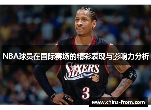 NBA球员在国际赛场的精彩表现与影响力分析